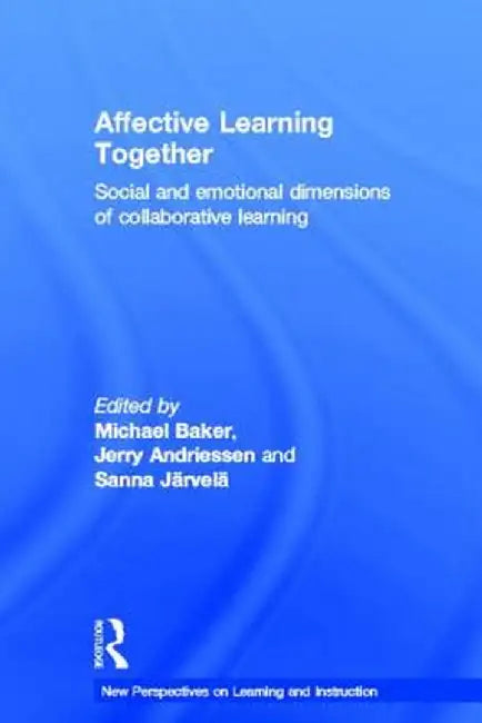 Affective Learning Together: Social and Emotional Dimensions of Collaborative Learning by Michael Baker