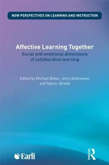 Affective Learning Together: Social and Emotional Dimensions of Collaborative Learning by Michael Baker