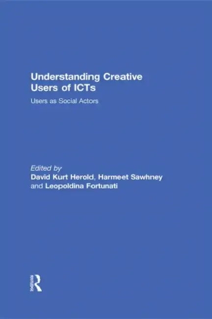 Understanding Creative Users Of Icts: Users As Social Actors by David Kurt Herold