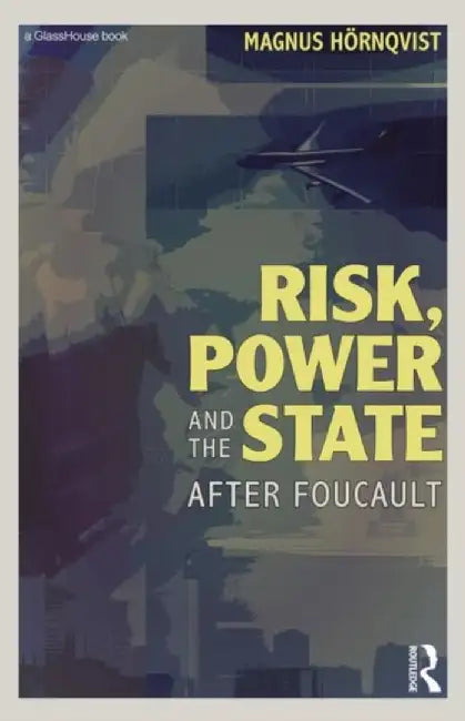 Risk, Power and the State: After Foucault by Magnus Hörnqvist