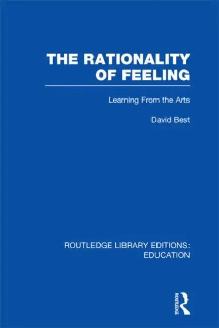 The Rationality of Feeling (RLE Edu K): Learning From the Arts by David Best