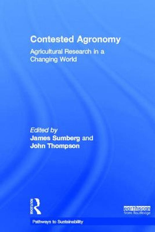 Contested Agronomy: Agricultural Research in A Changing World by James Sumberg