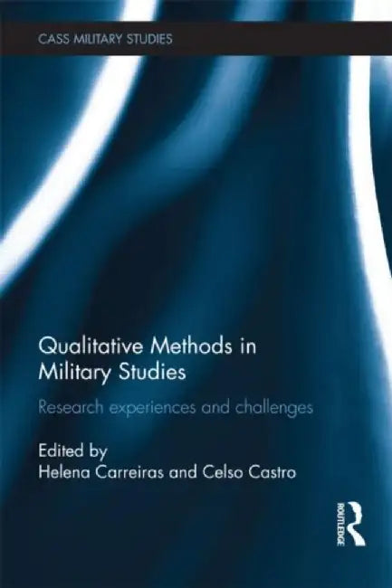 Qualitative Methods In Military Studies: Research Experiences and Challenges by Helena Carreiras, Celso Castro