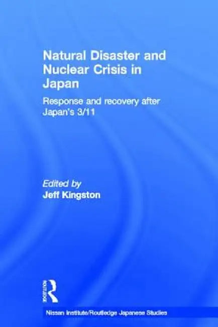 Natural Disaster and Nuclear Crisis in Japan: Response and Recovery After Japan's 3/11 by Jeff Kingston