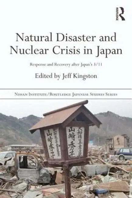 Natural Disaster and Nuclear Crisis in Japan: Response and Recovery After Japan's 3/11 by Jeff Kingston