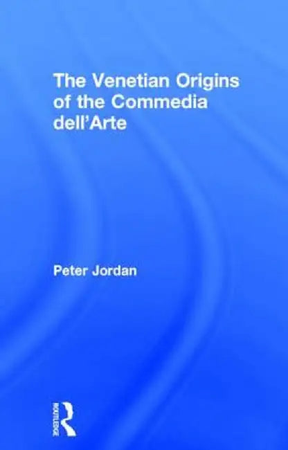 The Venetian Origins of the Commedia Dell'arte by Peter Jordan