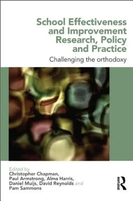 School Effectiveness and Improvement Research, Policy and Practice: Challenging the Orthodoxy? by Christopher Chapman