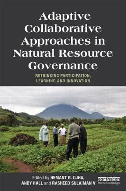 Adaptive Collaborative Approaches in Natural Resource Governance: Rethinking Participation, Learning and Innovation by Hemant Ojha