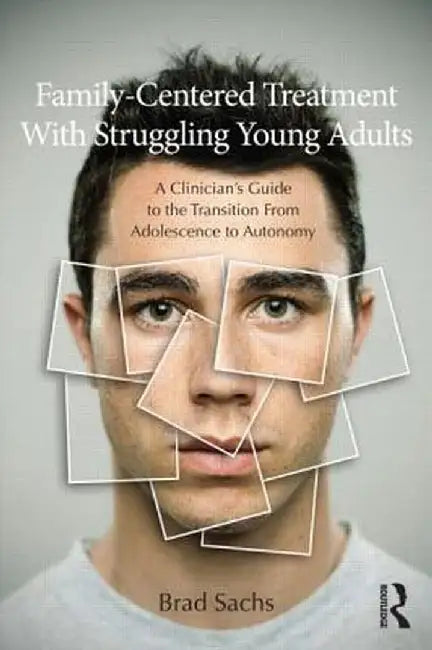 Family-Centered Treatment with Struggling Young Adults: A Clinician's Guide to the Transition from Adolescence to Autonomy by Brad Sachs