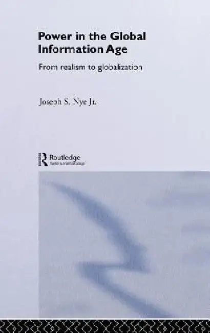 Power in the Global Information Age: From Realism to Globalization by Joseph S. Nye Jr