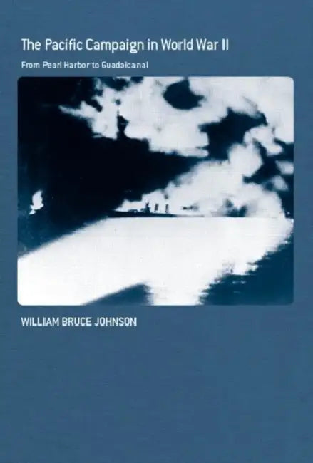 The Pacific Campaign in World War II: From Pearl Harbor to Guadalcanal by William Bruce Johnson