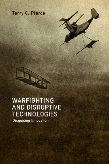 Warfighting and Disruptive Technologies: Disguising Innovation by Terry Pierce