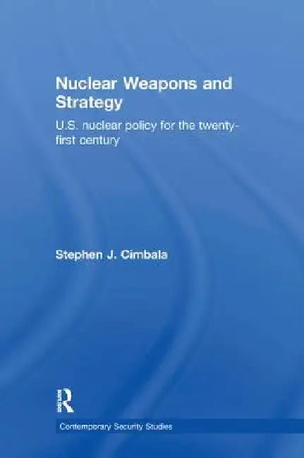 Nuclear Weapons and Strategy: Us Nuclear Policy for the Twenty-First Century by Stephen J. Cimbala