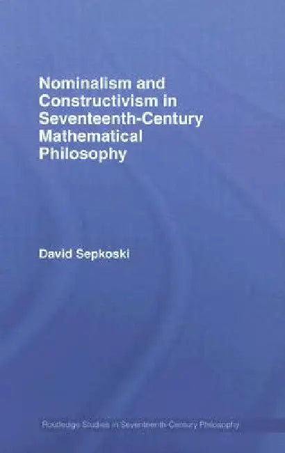 Nominalism and Constructivism in Seventeenth-Century Mathematical Philosophy by David Sepkoski