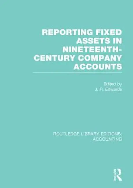 Reporting Fixed Assets in Nineteenth-Century Company Accounts by J. Edwards