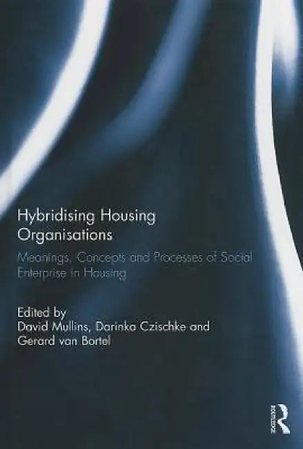 Hybridising Housing Organisations: Meanings, Concepts and Processes of Social Enterprise in Housing by David Mullins
