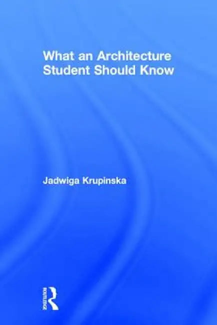 What an Architecture Student Should Know by Jadwiga Krupinska