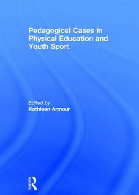 Pedagogical Cases in Physical Education and Youth Sport by Kathleen Armour