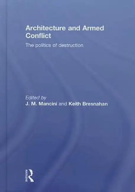 Architecture and Armed Conflict: The Politics of Destruction by JoAnne Mancini