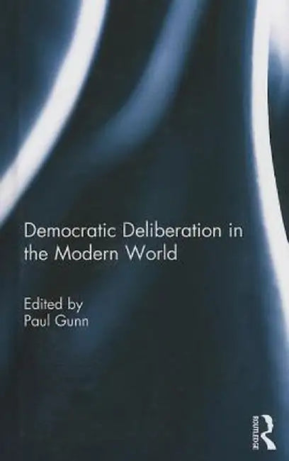 Democratic Deliberation in the Modern World by Paul Gunn