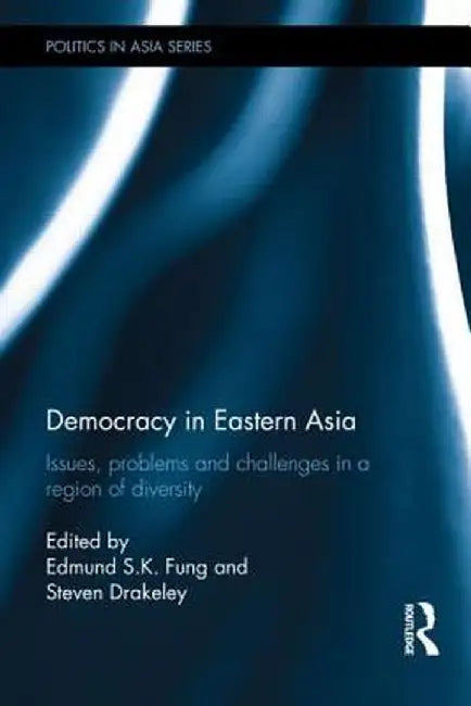 Democracy in Eastern Asia: Issues, Problems and Challenges in a Region of Diversity by Edmund S. K. Fung