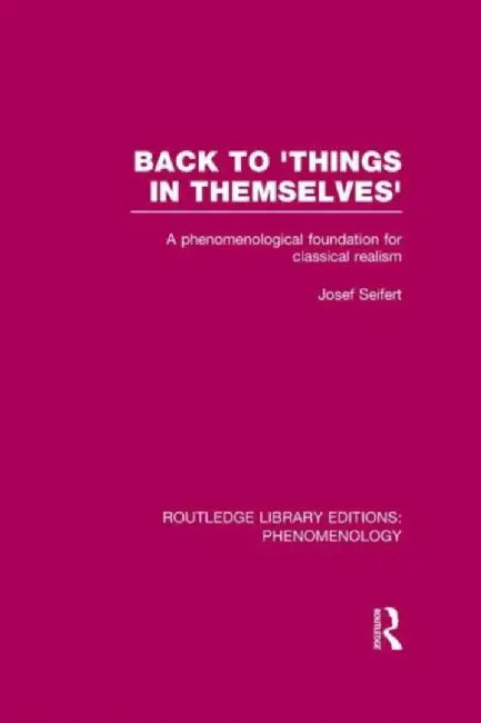 Back to 'Things in Themselves': A Phenomenological Foundation for Classical Realism by Josef Seifert