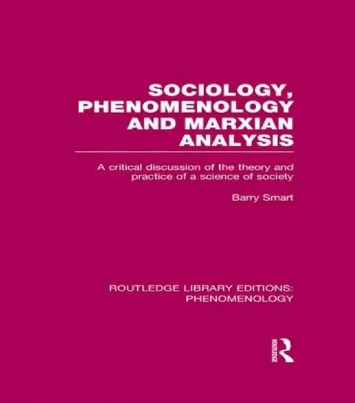 Sociology, Phenomenology and Marxian Analysis: A Critical Discussion of the Theory and Practice of a Science of Society by Barry Smart