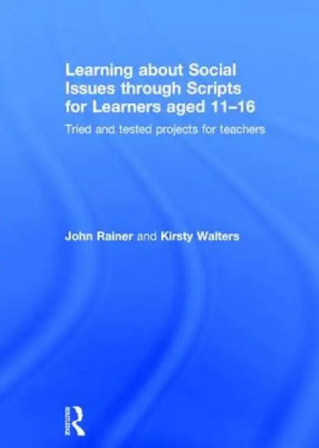 Learning about Social Issues Through Scripts for Learners Aged 11-16: Tried and Tested Projects for Teachers by John Rainer