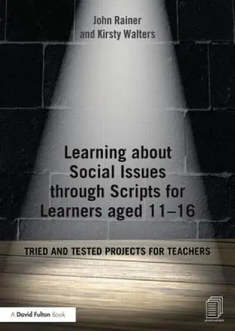 Learning about Social Issues Through Scripts for Learners Aged 11-16: Tried and Tested Projects for Teachers by John Rainer