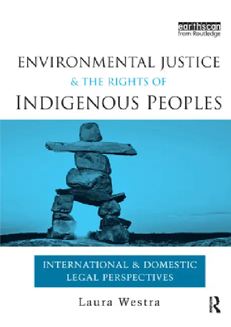 Environmental Justice and the Rights of Indigenous Peoples: International and Domestic Legal Perspectives by Laura Westra
