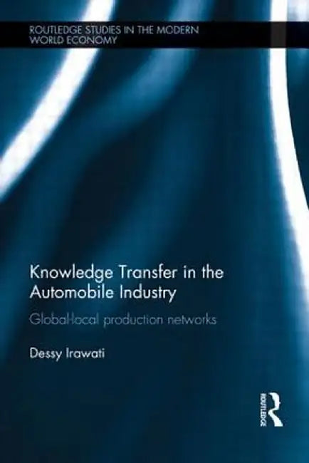 Knowledge Transfer in the Automobile Industry: Global-Local Production Networks by Dessy Irawati