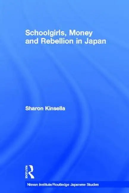 Schoolgirls, Money and Rebellion in Japan by Sharon Kinsella