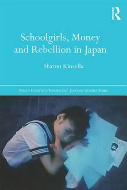 Schoolgirls, Money and Rebellion in Japan by Sharon Kinsella