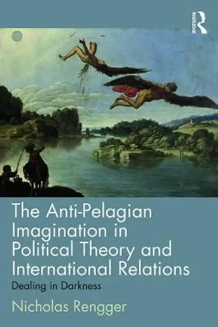 The Anti-Pelagian Imagination in Political Theory and International Relations: Dealing in Darkness by Nicholas Rengger