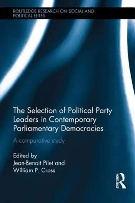 The Selection of Political Party Leaders in Contemporary Parliamentary Democracies: A Comparative Study by Jean-Benoit Pilet