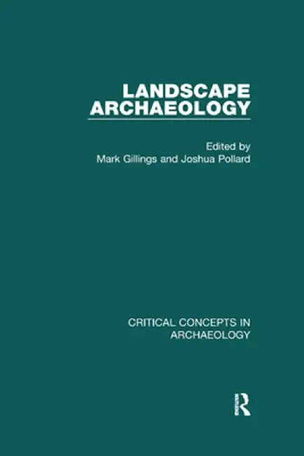Landscape Archaeology: Critical Concepts in Archaeology, Volume I-IV by Mark Gillings