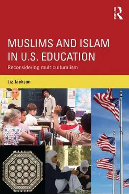 Muslims and Islam in U.S. Education: Reconsidering multiculturalism by Liz Jackson