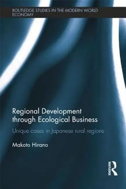 Regional Development Through Ecological Business: Unique Cases in Japanese Rural Regions by Makoto Hirano