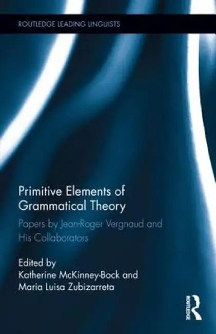 Primitive Elements of Grammatical Theory: Papers by Jean-Roger Vergnaud and His Collaborators by Katherine McKinney-Bock