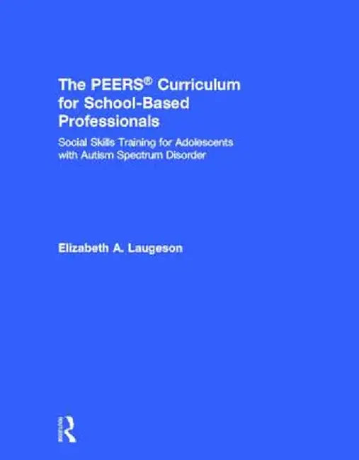 The Peers Curriculum for School-Based Professionals: Social Skills Training for Adolescents with Autism Spectrum Disorder by Elizabeth A. Laugeson