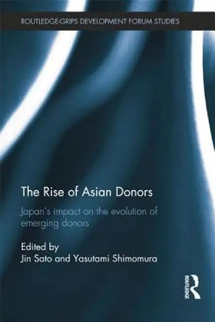 The Rise of Asian Donors: Japan's Impact on the Evolution of Emerging Donors by Jin Sato