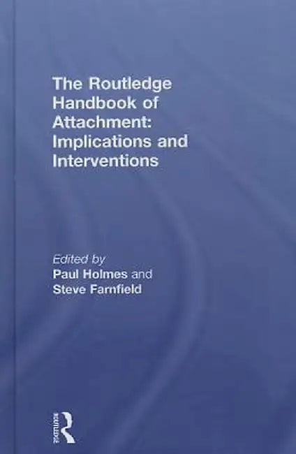 The Routledge Handbook of Attachment: Implications and Interventions by Paul Holmes