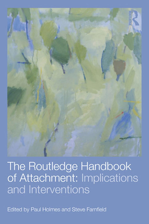 The Routledge Handbook Of Attachment: The Routledge Handbook of Attachment- Implications and Interventions by Paul Holmes, Steve Farnfield