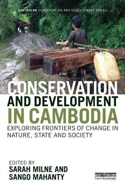 Conservation and Development in Cambodia: Exploring Frontiers of Change in Nature, State and Society by Sarah Milne