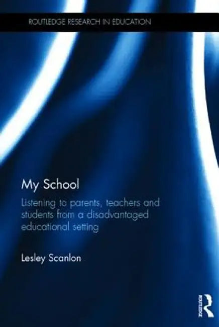 My School: Listening to Parents, Teachers and Students from a Disadvantaged Educational Setting by Lesley Scanlon