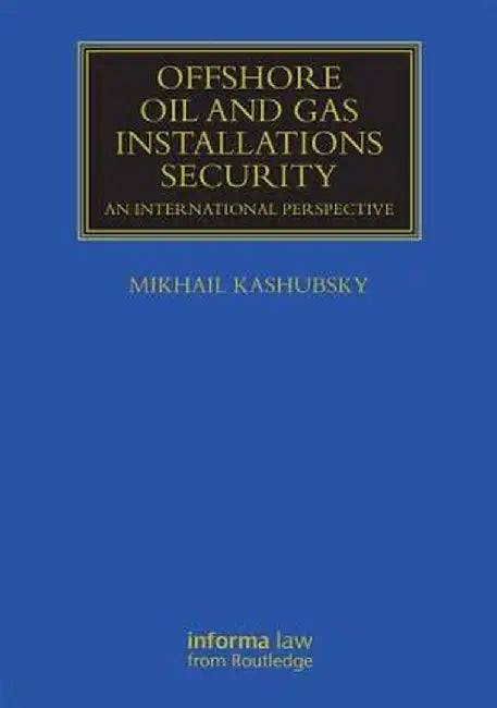 Offshore Oil and Gas Installations Security: An International Perspective by Mikhail Kashubsky