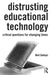 Distrusting Educational Technology: Critical Questions for Changing Times by Neil Selwyn