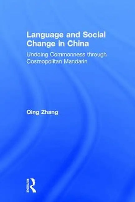 Language and Social Change in China: Undoing Commonness Through Cosmopolitan Mandarin by Qing Zhang