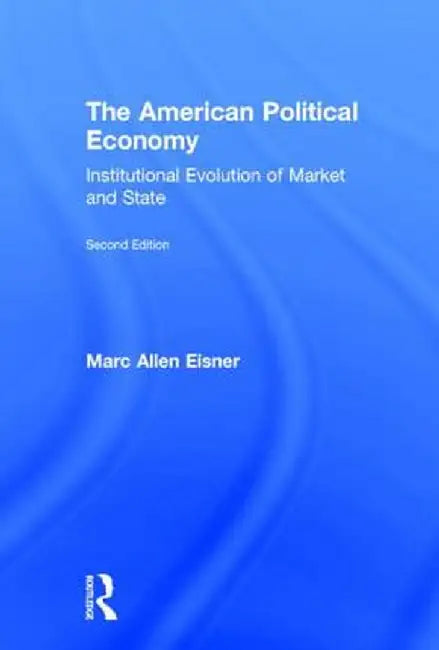 The American Political Economy: Institutional Evolution of Market and State by Marc Allen Eisner