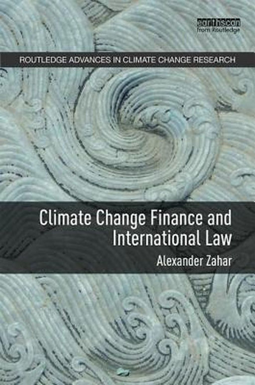 Climate Change Finance and International Law: Routledge Advances in Climate Change Research by Alexander Zahar